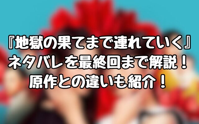 『地獄の果てまで連れていく』ネタバレを最終回まで解説！原作との違いも紹介！