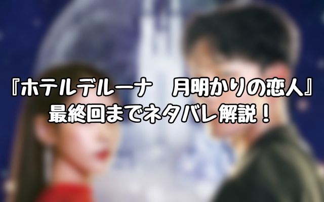 『ホテルデルーナ　月明かりの恋人』最終回までネタバレ解説！