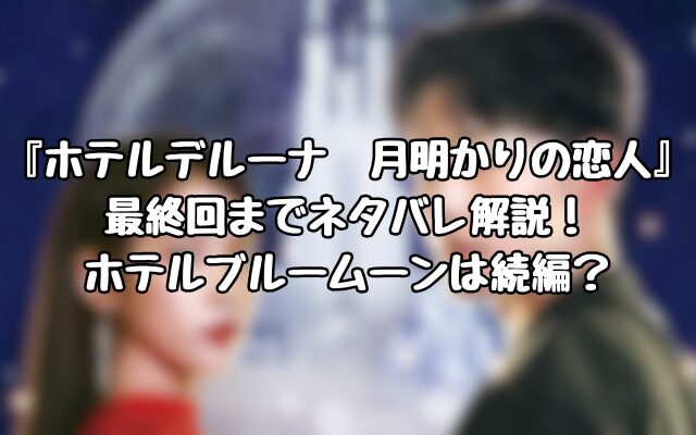 『ホテルデルーナ　月明かりの恋人』最終回までネタバレ解説！ホテルブルームーンは続編？